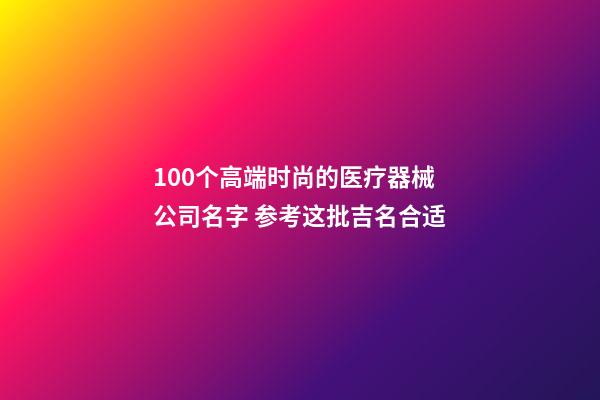 100个高端时尚的医疗器械公司名字 参考这批吉名合适